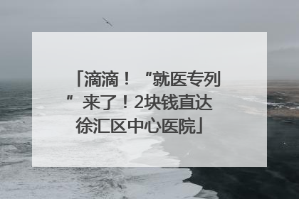 滴滴！“就医专列”来了！2块钱直达徐汇区中心医院