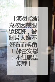 演员哈妮克孜因戴眼镜探班，被制片人嫌不好看而换角！郝蕾安慰：不红就是原罪