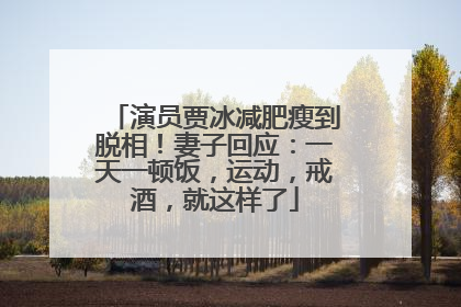 演员贾冰减肥瘦到脱相！妻子回应：一天一顿饭，运动，戒酒，就这样了