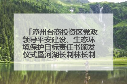 漳州台商投资区党政领导平安建设、生态环境保护目标责任书颁发仪式暨河湖长制林长制工作会议召开