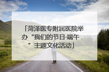 菏泽医专附属医院举办“我们的节日·端午”主题文化活动