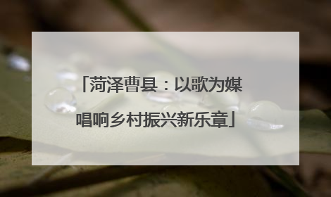 菏泽曹县：以歌为媒 唱响乡村振兴新乐章