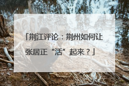 荆江评论：荆州如何让张居正“活”起来？