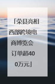 荣县亮相西部跨境电商博览会 订单超400万元