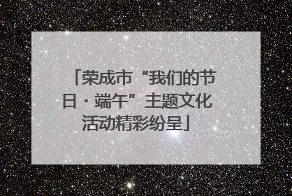 荣成市“我们的节日・端午”主题文化活动精彩纷呈