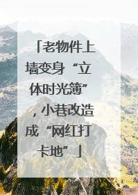 老物件上墙变身“立体时光簿”，小巷改造成“网红打卡地”
