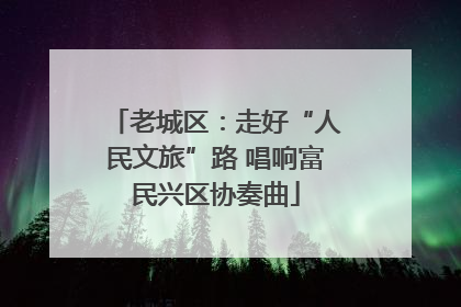 老城区：走好“人民文旅”路 唱响富民兴区协奏曲