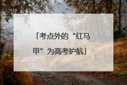 考点外的“红马甲”为高考护航