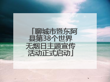 聊城市暨东阿县第38个世界无烟日主题宣传活动正式启动