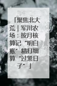 聚焦北大荒｜军川农场：按月核算记“明白账”精打细算“过紧日子”