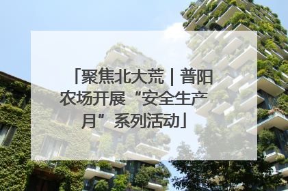 聚焦北大荒｜普阳农场开展“安全生产月”系列活动