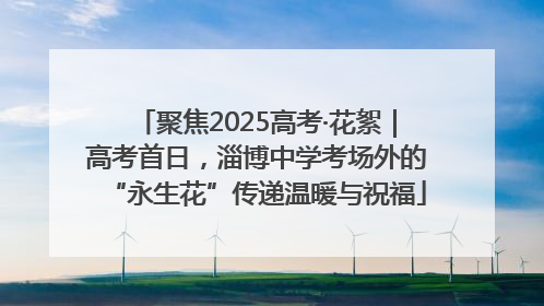 聚焦2025高考·花絮｜高考首日，淄博中学考场外的“永生花”传递温暖与祝福