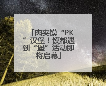 肉夹馍“PK”汉堡！馍都遇到“堡”活动即将启幕