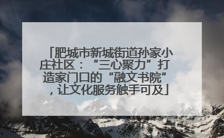 肥城市新城街道孙家小庄社区：“三心聚力”打造家门口的“融文书院”，让文化服务触手可及