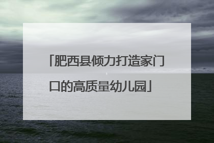 肥西县倾力打造家门口的高质量幼儿园