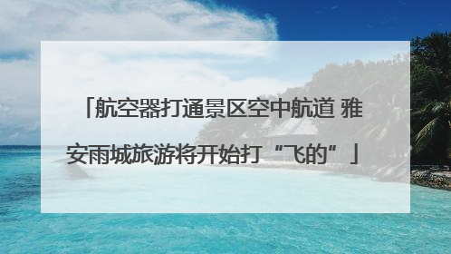 航空器打通景区空中航道 雅安雨城旅游将开始打“飞的”