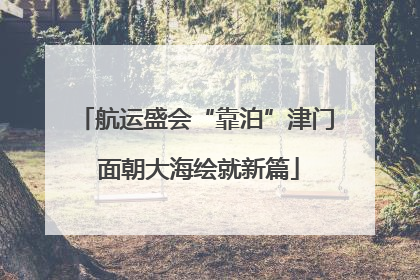 航运盛会“靠泊”津门 面朝大海绘就新篇