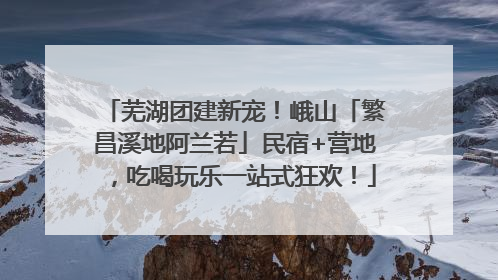 芜湖团建新宠！峨山「繁昌溪地阿兰若」民宿+营地，吃喝玩乐一站式狂欢！