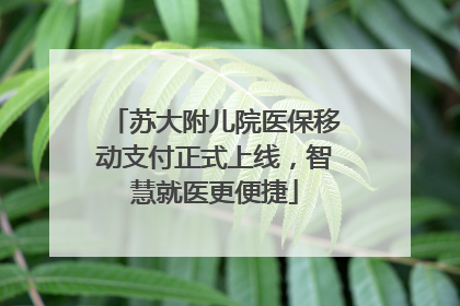 苏大附儿院医保移动支付正式上线，智慧就医更便捷