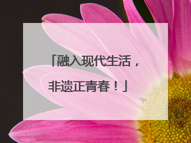 融入现代生活，非遗正青春！