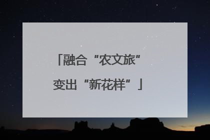 融合“农文旅” 变出“新花样”