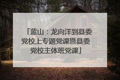蓝山：龙向洋到县委党校上专题党课暨县委党校主体班党课
