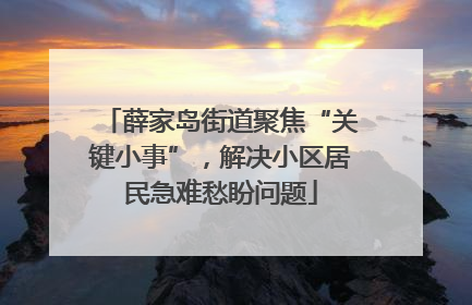 薛家岛街道聚焦“关键小事”，解决小区居民急难愁盼问题