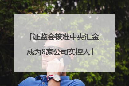 证监会核准中央汇金成为8家公司实控人