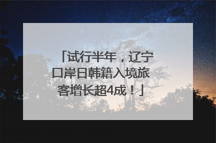 试行半年，辽宁口岸日韩籍入境旅客增长超4成！