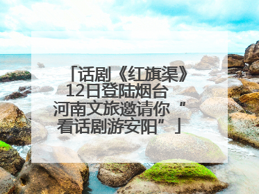 话剧《红旗渠》12日登陆烟台 河南文旅邀请你“看话剧游安阳”