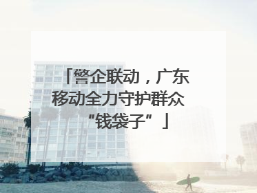 警企联动，广东移动全力守护群众“钱袋子”