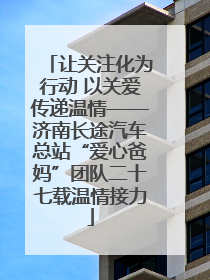 让关注化为行动 以关爱传递温情——济南长途汽车总站“爱心爸妈”团队二十七载温情接力