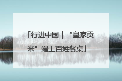 行进中国｜“皇家贡米”端上百姓餐桌