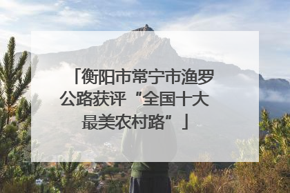 衡阳市常宁市渔罗公路获评“全国十大最美农村路”