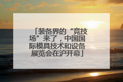 装备界的“竞技场”来了，中国国际模具技术和设备展览会在沪开幕