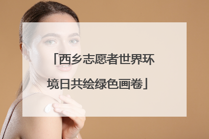 西乡志愿者世界环境日共绘绿色画卷