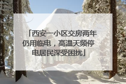西安一小区交房两年仍用临电，高温天频停电居民深受困扰