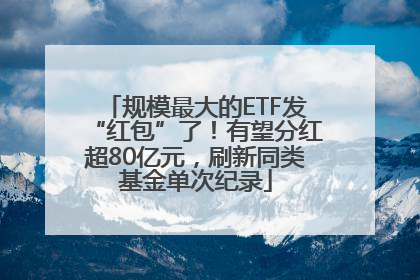 规模最大的ETF发“红包”了！有望分红超80亿元，刷新同类基金单次纪录
