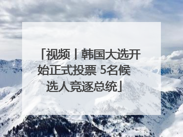 视频丨韩国大选开始正式投票 5名候选人竞逐总统