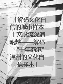 解码文化自信的城市样本丨文脉流深润瓯越——解码“千年商港”温州的文化自信样本