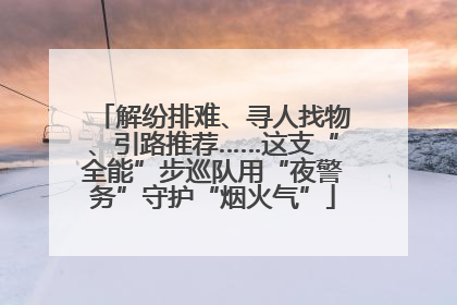解纷排难、寻人找物、引路推荐……这支“全能”步巡队用“夜警务”守护“烟火气”