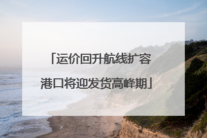 运价回升航线扩容 港口将迎发货高峰期
