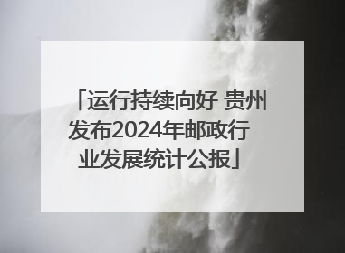 运行持续向好 贵州发布2024年邮政行业发展统计公报