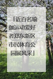 近百名瑜伽运动爱好者郑东新区市民体育公园展风采