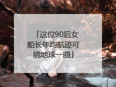 这位90后女船长年均航迹可绕地球一圈