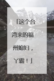 这个台湾来的福州媳妇，丫霸！