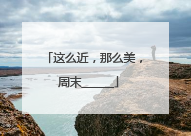 这么近，那么美，周末______
