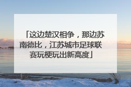 这边楚汉相争，那边苏南德比，江苏城市足球联赛玩梗玩出新高度