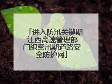 进入防汛关键期 江西高速管理部门织密汛期道路安全防护网