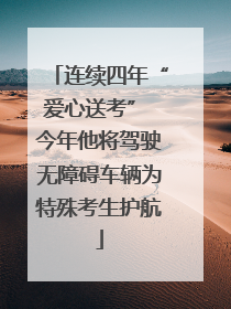 连续四年“爱心送考” 今年他将驾驶无障碍车辆为特殊考生护航